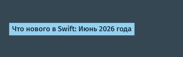 [Перевод] Что нового в Swift: Июнь 2026 года
