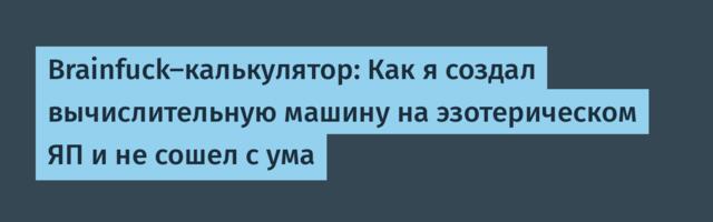 Brainfuck-калькулятор: Как я создал вычислительную машину на эзотерическом ЯП и не сошел с ума