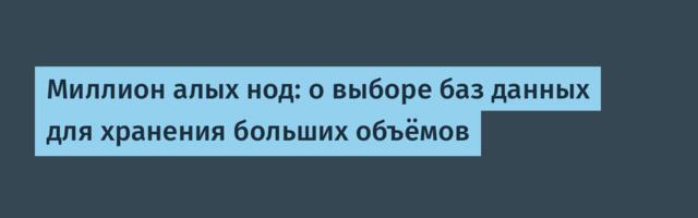 Миллион алых нод: о выборе баз данных для хранения больших объёмов