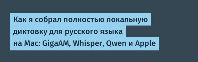 Как я собрал полностью локальную диктовку для русского языка на Mac: GigaAM, Whisper, Qwen и Apple