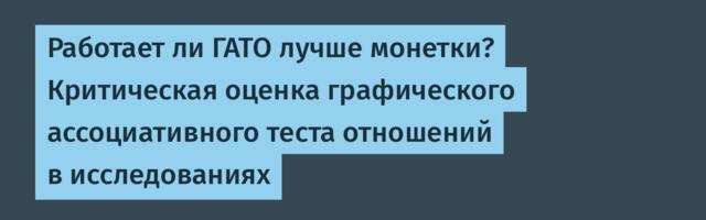 Работает ли ГАТО лучше монетки? Критическая оценка графического ассоциативного теста отношений в исследованиях