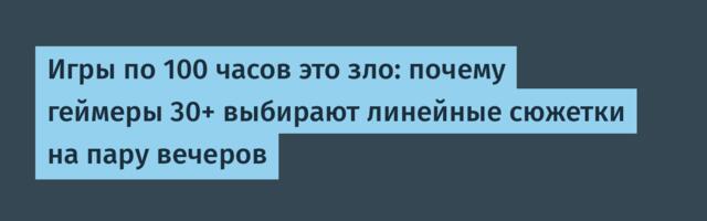 Игры по 100 часов это зло: почему геймеры 30+ выбирают линейные сюжетки на пару вечеров