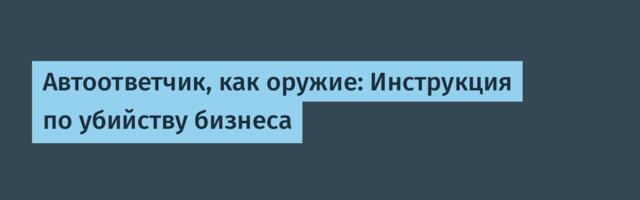 Автоответчик, как оружие: Инструкция по убийству бизнеса