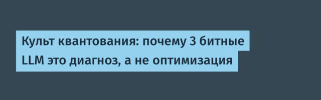 Культ квантования: почему 3 битные LLM это диагноз, а не оптимизация