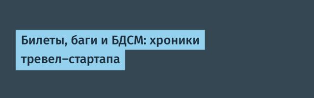 Билеты, баги и БДСМ: хроники тревел-стартапа