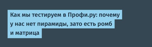 Как мы тестируем в Профи.ру: почему у нас нет пирамиды, зато есть ромб и матрица