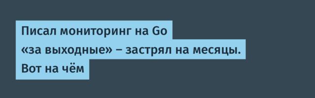 Писал мониторинг на Go «за выходные» — застрял на месяцы. Вот на чём