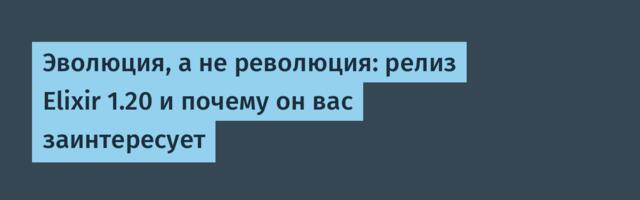 Эволюция, а не революция: релиз Elixir 1.20 и почему он вас заинтересует