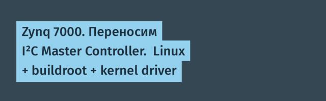 Zynq 7000. Переносим I²C Master Controller.  Linux + buildroot + kernel driver