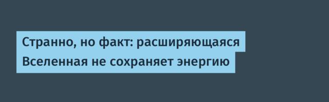 [Перевод] Странно, но факт: расширяющаяся Вселенная не сохраняет энергию