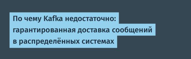 По чему Kafka недостаточно: гарантированная доставка сообщений в распределённых системах