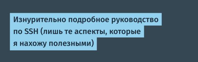 [Перевод] Изнурительно подробное руководство по SSH (лишь те аспекты, которые я нахожу полезными)