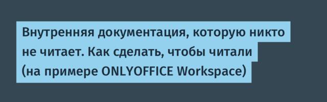 Внутренняя документация, которую никто не читает. Как сделать, чтобы читали (на примере ONLYOFFICE Workspace)
