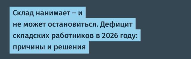 Склад нанимает — и не может остановиться. Дефицит складских работников в 2026 году: причины и решения