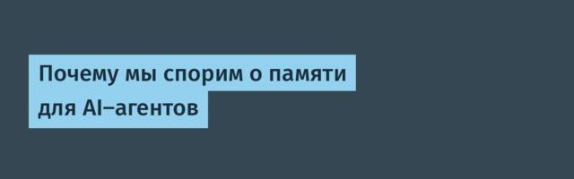 Почему мы спорим о памяти для AI-агентов