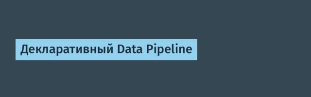 Декларативный Data Pipeline