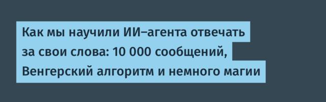 Как мы научили ИИ-агента отвечать за свои слова: 10 000 сообщений, Венгерский алгоритм и немного магии