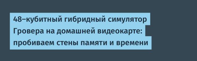 48-кубитный гибридный симулятор Гровера на домашней видеокарте: пробиваем стены памяти и времени