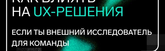 Как влиять на UX-решения, если ты внешний исследователь в команде