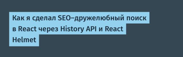 Как я сделал SEO-дружелюбный поиск в React через History API и React Helmet