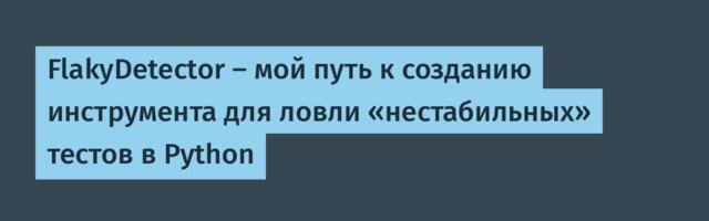 FlakyDetector — мой путь к созданию инструмента для ловли «нестабильных» тестов в Python
