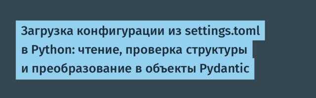 Загрузка конфигурации из settings.toml в Python: чтение, проверка структуры и преобразование в объекты Pydantic