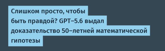 Слишком просто, чтобы быть правдой? GPT-5.6 выдал доказательство 50-летней математической гипотезы