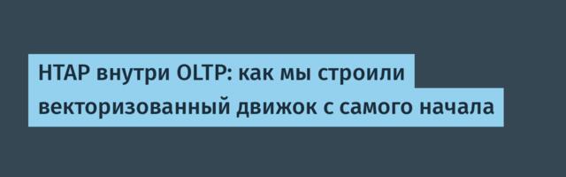 HTAP внутри OLTP: как мы строили векторизованный движок с самого начала