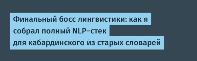 Финальный босс лингвистики: как я собрал полный NLP-стек для кабардинского из старых словарей