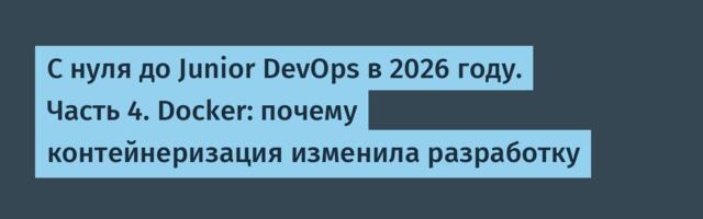 С нуля до Junior DevOps в 2026 году. Часть 4. Docker: почему контейнеризация изменила разработку