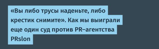 «Вы либо трусы наденьте, либо крестик снимите». Как мы выиграли еще один суд против PR-агентства PRslon