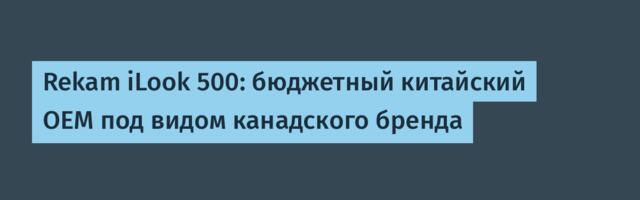 Rekam iLook 500: бюджетный китайский OEM под видом канадского бренда