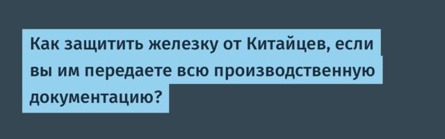 Как защитить железку от Китайцев, если вы им передаете всю производственную документацию?