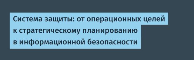 Система защиты: от операционных целей к стратегическому планированию в информационной безопасности