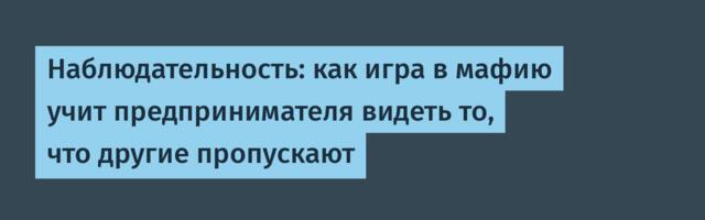 Наблюдательность: как игра в мафию учит предпринимателя видеть то, что другие пропускают