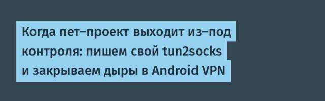 Когда пет-проект выходит из-под контроля: пишем свой tun2socks и закрываем дыры в Android VPN