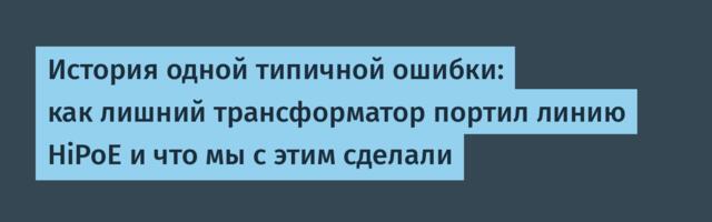 История одной типичной ошибки: как лишний трансформатор портил линию HiPoE и что мы с этим сделали