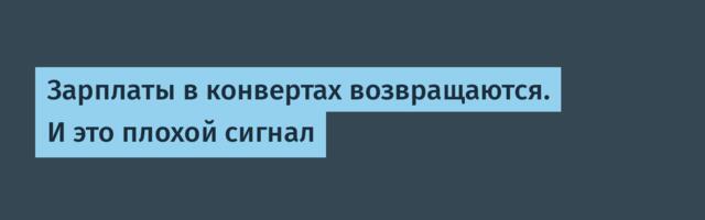 Зарплаты в конвертах возвращаются. И это плохой сигнал