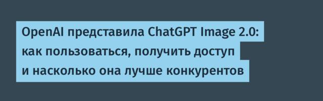 [Перевод] OpenAI представила ChatGPT Image 2.0: как пользоваться, получить доступ и насколько она лучше конкурентов