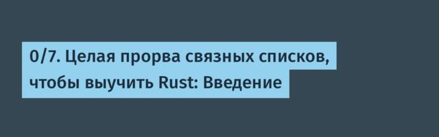 [Перевод] 0/7. Целая прорва связных списков, чтобы выучить Rust: Введение