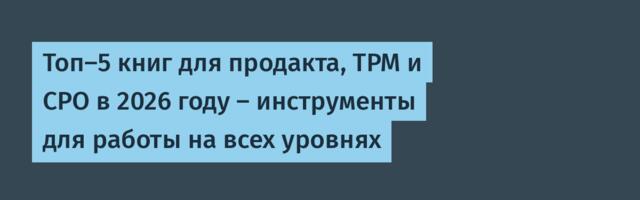 Топ‑5 книг для продакта, TPM и CPO в 2026 году — инструменты для работы на всех уровнях