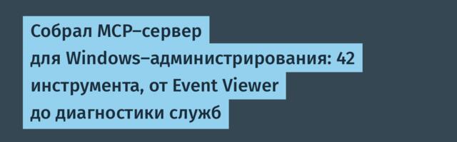 Собрал MCP-сервер для Windows-администрирования: 42 инструмента, от Event Viewer до диагностики служб