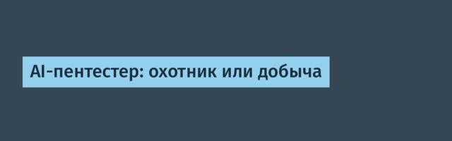 AI-пентестер: охотник или добыча