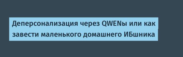 Деперсонализация через QWENы или как завести маленького домашнего ИБшника