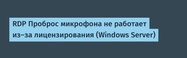 RDP Проброс микрофона не работает из-за лицензирования (Windows Server)