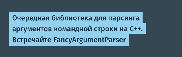 [Перевод] Очередная библиотека для парсинга аргументов командной строки на C++. Встречайте FancyArgumentParser