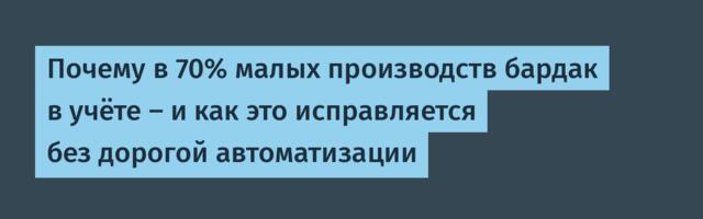 Почему в 70% малых производств бардак в учёте — и как это исправляется без дорогой автоматизации