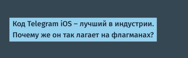 Код Telegram iOS — лучший в индустрии. Почему же он так лагает на флагманах?