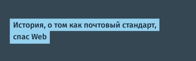 История, о том как почтовый стандарт, спас Web