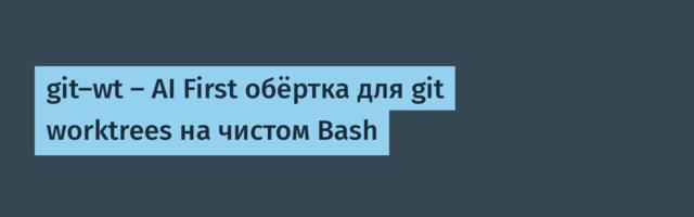 git-wt — AI First обёртка для git worktrees на чистом Bash